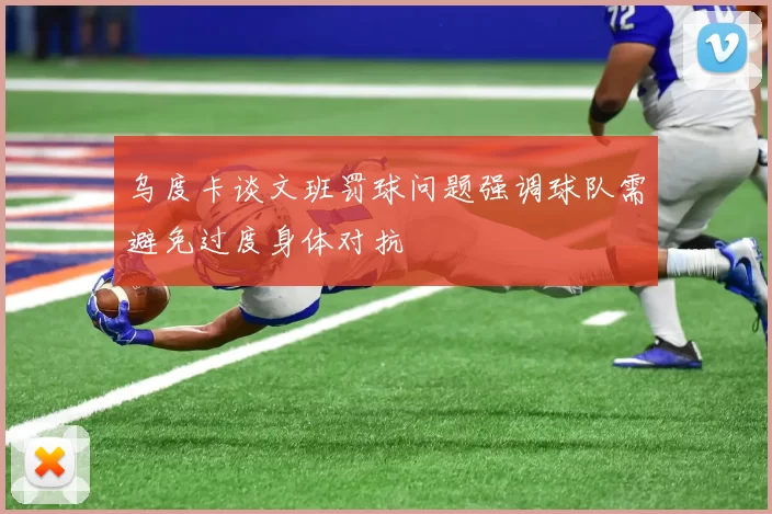 乌度卡谈文班罚球问题强调球队需避免过度身体对抗